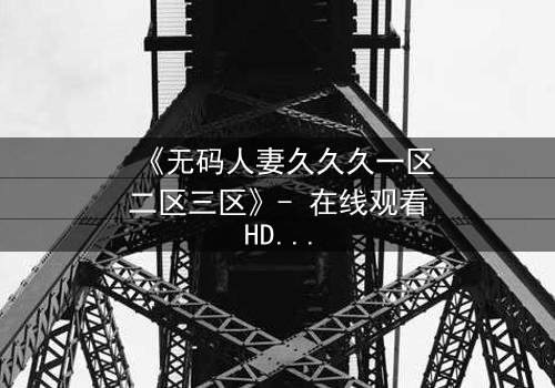 《无码人妻久久久一区二区三区》- 在线观看HD中字 - 完整无删第7集