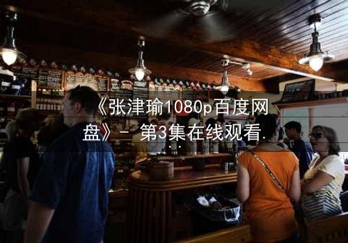 《张津瑜1080p百度网盘》- 第3集在线观看 - 一场无法回头的秘密交易