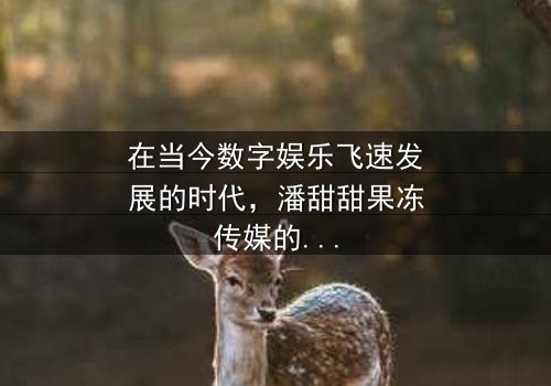 《潘甜甜果冻传媒七夕视频在线观看》- 在线观看 - 第3集