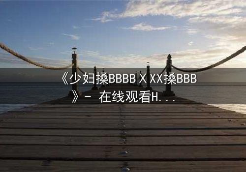 《少妇搡BBBBⅩXX搡BBB》- 在线观看HD中字 - 免费1080P超清完整无删第3集