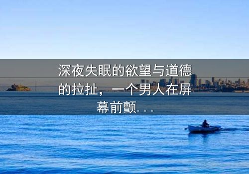 深夜失眠的欲望与道德的拉扯,一个男人在屏幕前颤抖的手指即将揭开无法挽回的悲剧——《晚上睡不着想看点小片片断肠人》在线观看 - 当黑暗吞噬理智,谁能救赎?