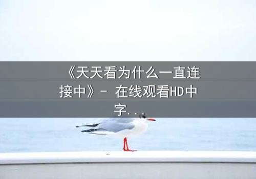 《天天看为什么一直连接中》- 在线观看HD中字 - 当网络卡顿揭开人性暗面