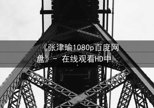 《张津瑜1080p百度网盘》- 在线观看HD中字第3集 - 揭开隐藏的真相,你敢直面吗?