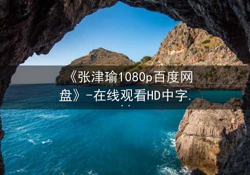 《张津瑜1080p百度网盘》-在线观看HD中字完整无删 - 一场惊心动魄的真相追逐战