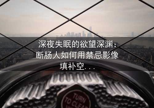 深夜失眠的欲望深渊:断肠人如何用禁忌影像填补空虚?在线观看HD中字-当屏幕亮起时,你已坠入无法回头的漩涡