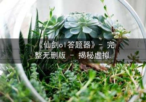 《仙剑ol答题器》- 完整无删版 - 揭秘虚拟世界的生死抉择