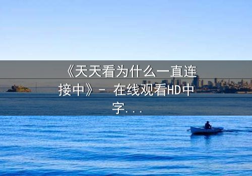 《天天看为什么一直连接中》- 在线观看HD中字完整无删版 - 揭秘网络背后的惊悚真相