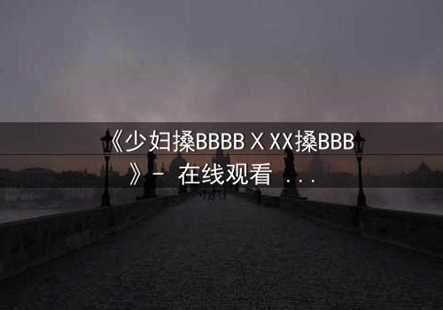 《少妇搡BBBBⅩXX搡BBB》- 在线观看 - 第3集