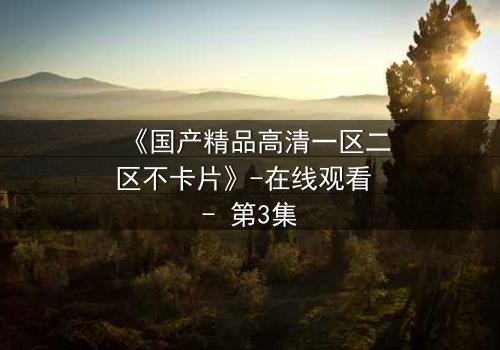 《国产精品高清一区二区不卡片》-在线观看 - 第3集