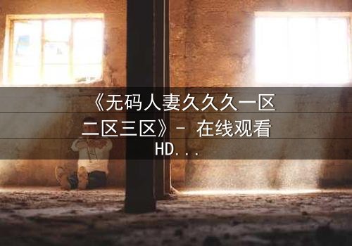 《无码人妻久久久一区二区三区》- 在线观看HD中字 - 完整无删第7集