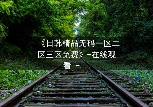 《日韩精品无码一区二区三区免费》-在线观看 - 第7集