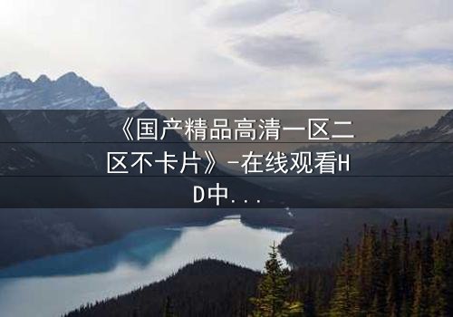 《国产精品高清一区二区不卡片》-在线观看HD中字 - 免费1080P超清第3集