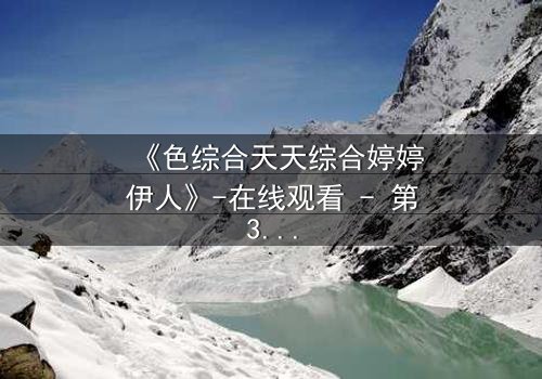 《色综合天天综合婷婷伊人》-在线观看 - 第3集 - 免费1080P超清完整无删影视大全