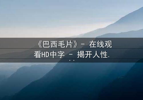 《巴西毛片》- 在线观看HD中字 - 揭开人性欲望的隐秘角落
