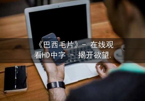 《巴西毛片》- 在线观看HD中字 - 揭开欲望与道德的终极对决