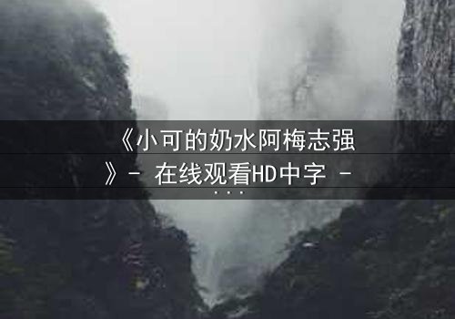 《小可的奶水阿梅志强》- 在线观看HD中字 - 一场禁忌之恋的生死抉择