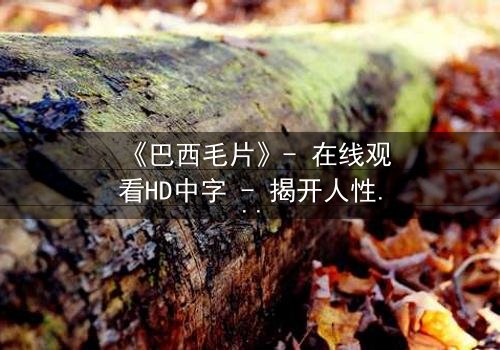 《巴西毛片》- 在线观看HD中字 - 揭开人性欲望的隐秘风暴